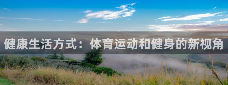 ug环球官网登录入口：健康生活方式：体育运动和健身的新视角
