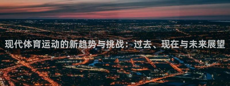 ug环球官网：现代体育运动的新趋势与挑战：过去、现在与未来展望