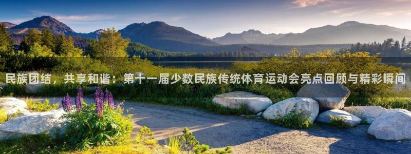 ug环球官网：民族团结，共享和谐：第十一届少数民族传统体育运动会亮点回顾与精彩瞬间